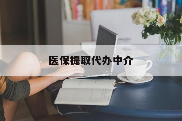江西医保提取代办中介(医保提取代办中介合法吗)