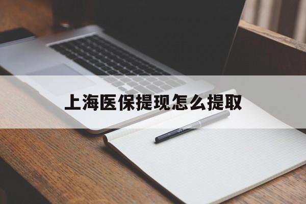 江西上海医保提现怎么提取(上海医保提现怎么提取出来)