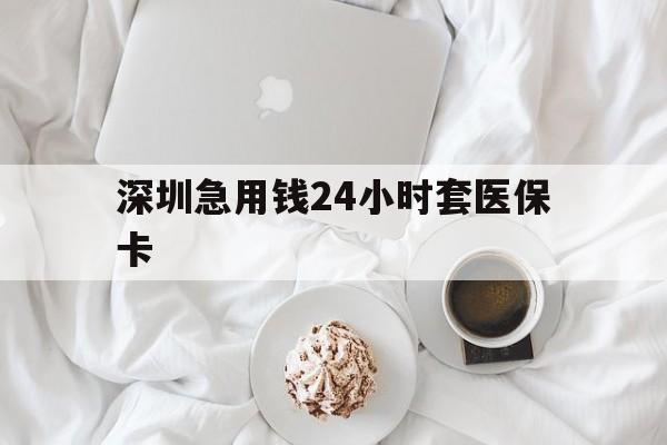 江西深圳急用钱24小时套医保卡(急用钱周转就找微粒贷小额贷款)