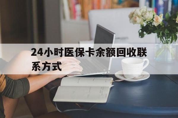江西24小时医保卡余额回收联系方式(医保卡回收电话)
