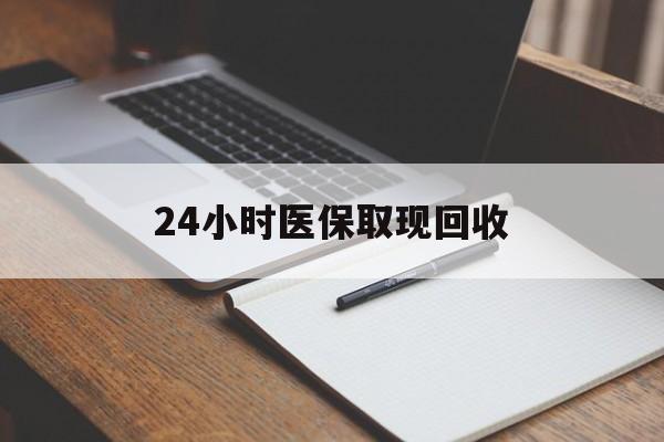 江西24小时医保取现回收(24小时医保取现回收平台)