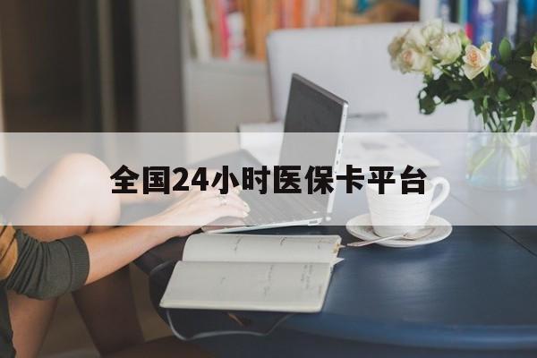 江西全国24小时医保卡平台(医保24小时服务标志)