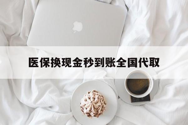 江西医保换现金秒到账全国代取(医保换现金秒到账全国代取可以吗)