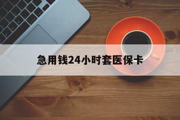 江西急用钱24小时套医保卡(线下套医保卡联系方式)