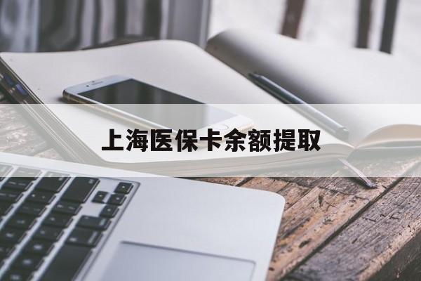 江西上海医保卡余额提取(上海医保卡余额提取方法)