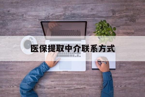 江西医保提取中介联系方式(医保提取24小时中介)
