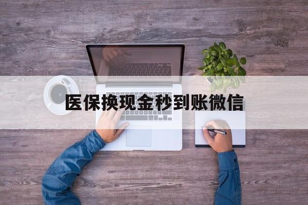 江西医保换现金秒到账微信(医保换现金秒到账微信能用吗)