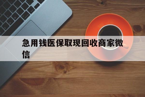 江西急用钱医保取现回收商家微信(石家庄急用钱套医保卡联系方式渠道)