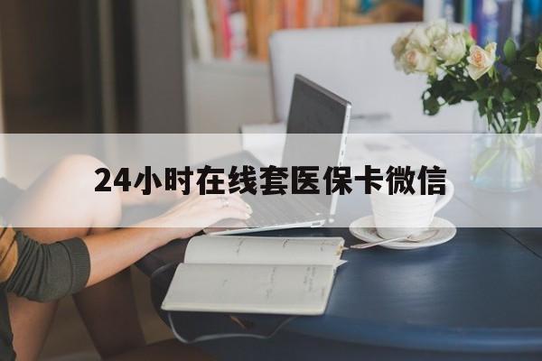 江西24小时在线套医保卡微信(24小时在线套医保卡微信中介)