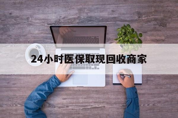 江西24小时医保取现回收商家(医保卡套取现金渠道)