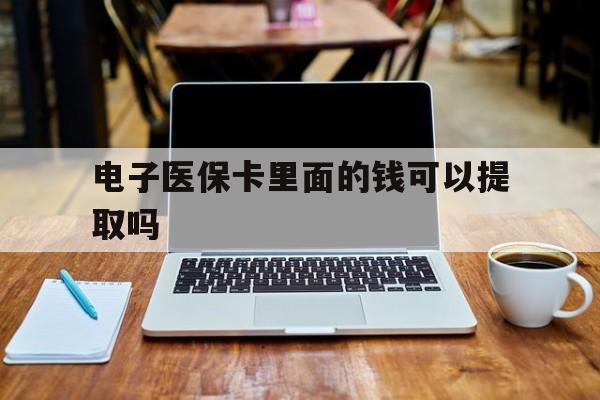 江西电子医保卡里面的钱可以提取吗(电子医保卡能使用医保余额吗)