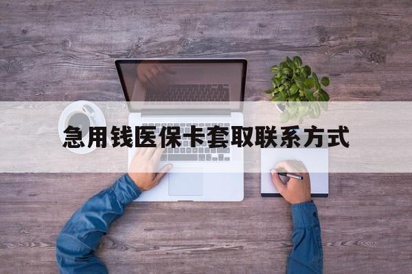 江西急用钱医保卡套取联系方式(24小时套医保卡联系方式)