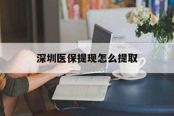 江西深圳医保提现怎么提取(深圳医保提现怎么提取不了)
