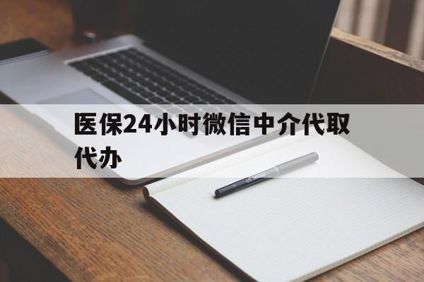 江西医保24小时微信中介代取代办(代办医疗保险中介怎么收费)