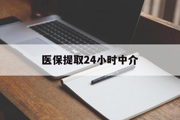 江西医保提取24小时中介(医保提取24小时中介代办)