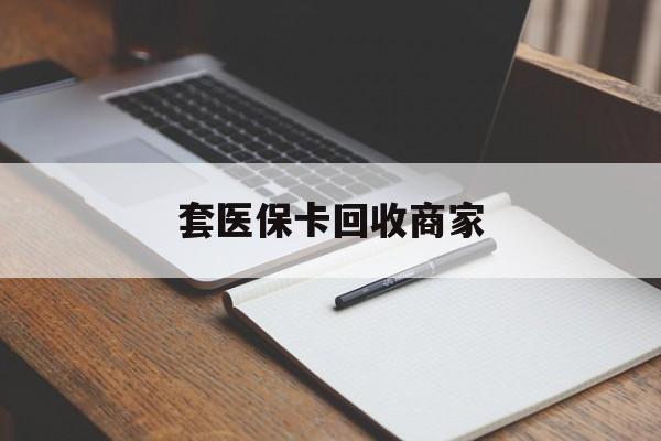 江西套医保卡回收商家(倒卖医保回收药)
