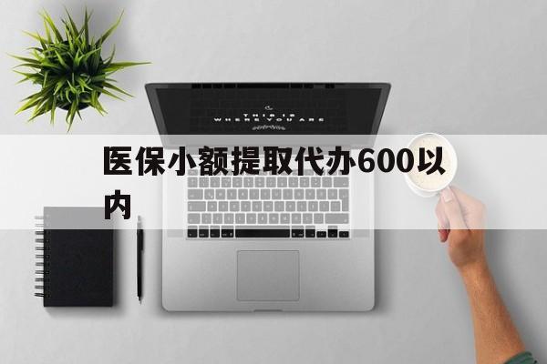 江西医保小额提取代办600以内(医保小额提取代办600以内微信)