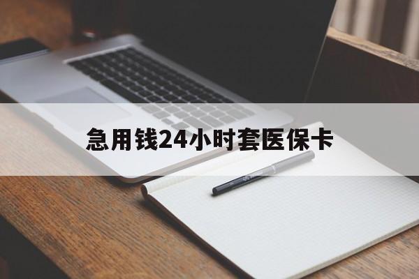 江西急用钱24小时套医保卡(医保卡看病怎么报销)