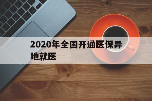 江西2020年全国开通医保异地就医(2020年全国开通医保异地就医医院)