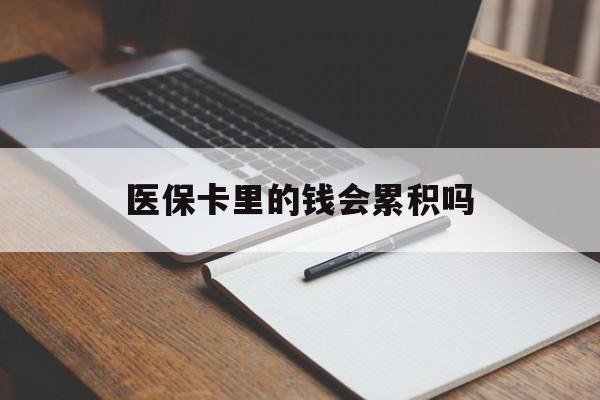 江西医保卡里的钱会累积吗(医保卡账户的钱会累积么)