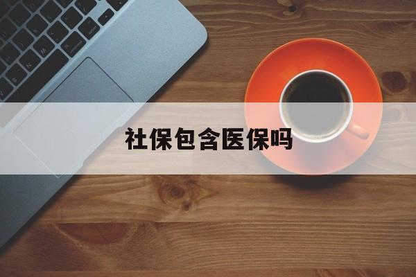江西社保包含医保吗(东莞社保包含医保吗)